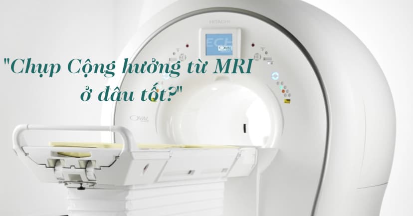 8 cơ sở chụp Cộng hưởng từ MRI chất lượng tại TP HCM
