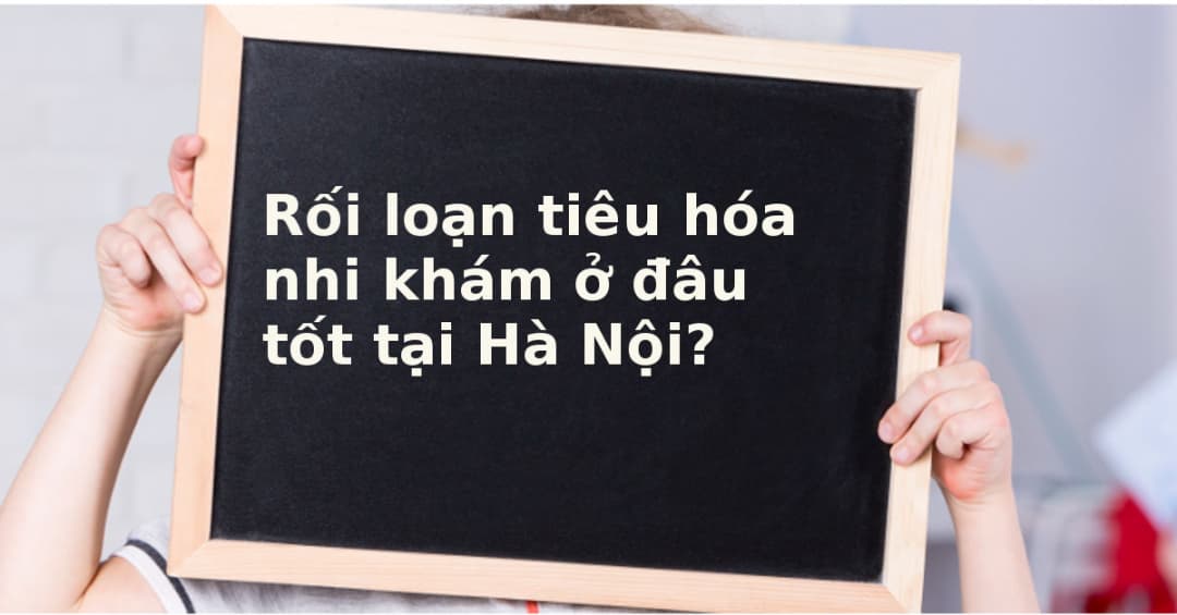Địa chỉ khám rối loạn tiêu hóa cho trẻ em uy tín tại Hà Nội