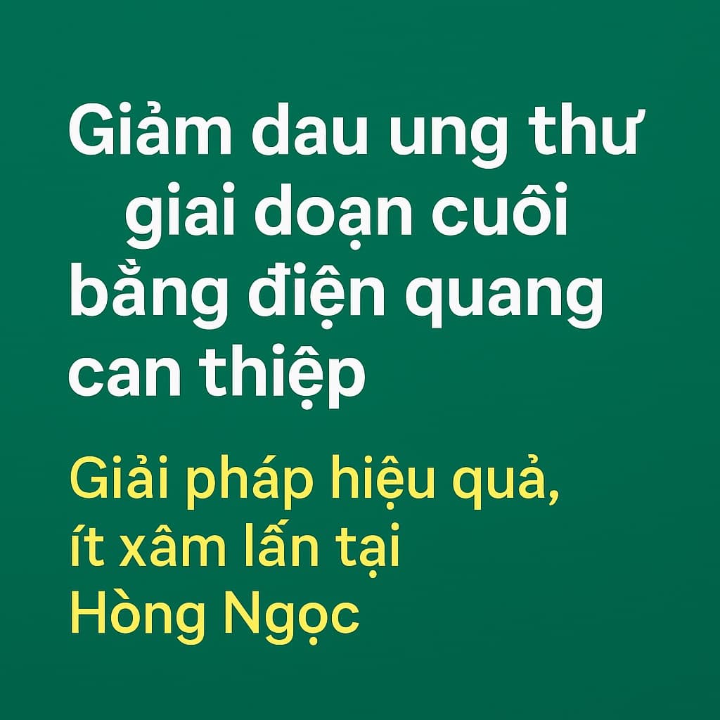 Giảm đau ung thư giai đoạn cuối bằng điện quang can thiệp: Giải pháp hiệu quả, ít xâm lấn tại Hồng Ngọc