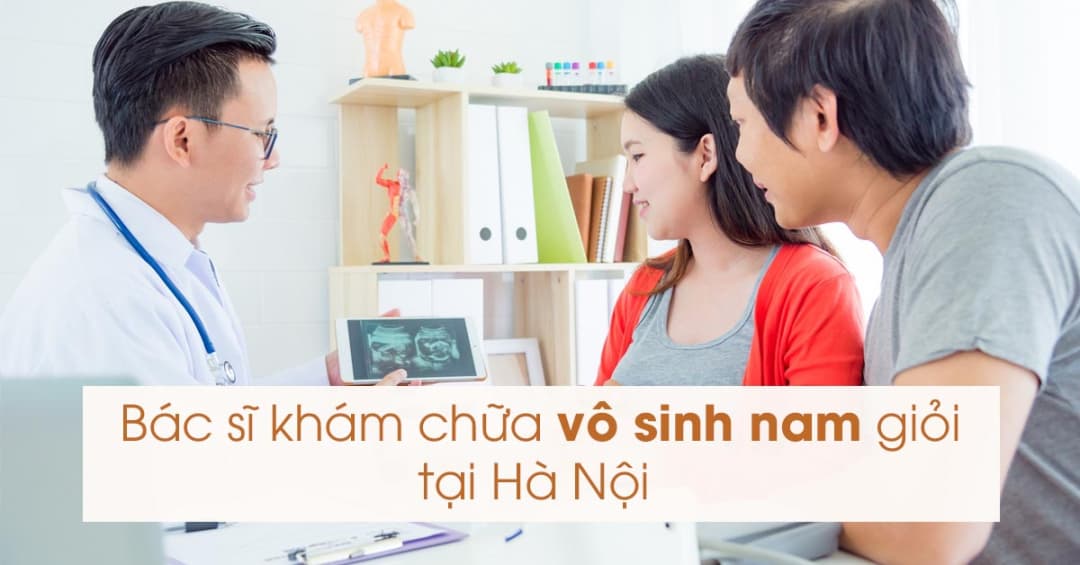 8 bác sĩ chữa vô sinh nam giỏi tại Hà Nội – Chuyên gia hàng đầu trong hỗ trợ sinh sản